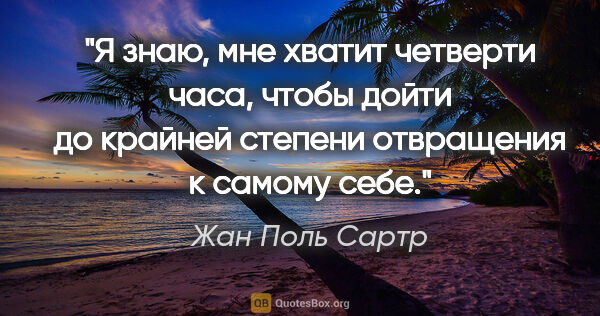 Жан Поль Сартр цитата: "Я знаю, мне хватит четверти часа, чтобы дойти до крайней..."