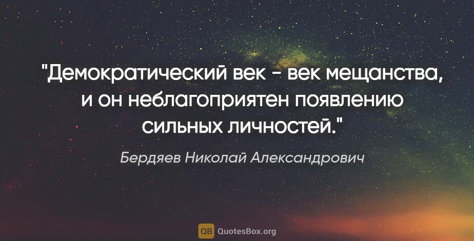 Бердяев Николай Александрович цитата: "Демократический век - век мещанства, и он неблагоприятен..."