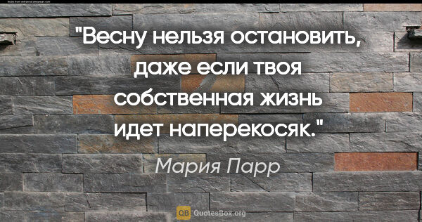 Мария Парр цитата: "Весну нельзя остановить, даже если твоя собственная жизнь идет..."