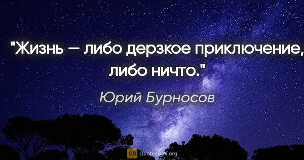 Юрий Бурносов цитата: "Жизнь — либо дерзкое приключение, либо ничто."