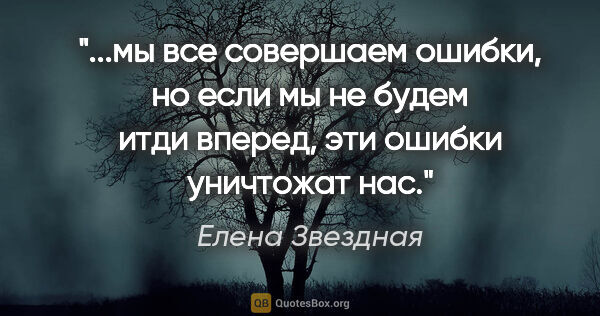 Елена Звездная цитата: "мы все совершаем ошибки, но если мы не будем итди вперед, эти..."