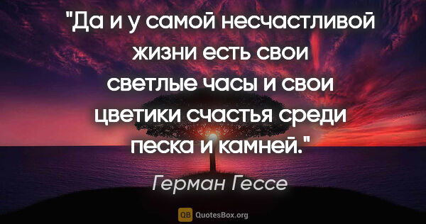 Герман Гессе цитата: "Да и у самой несчастливой жизни есть свои светлые часы и свои..."