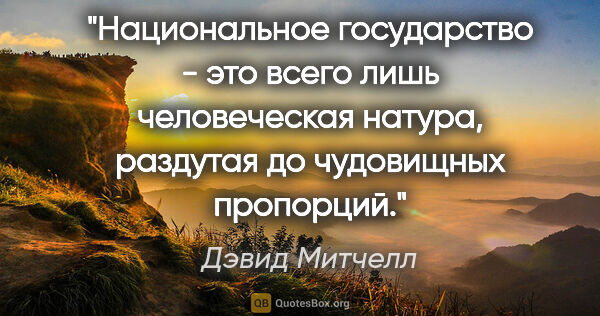 Дэвид Митчелл цитата: "Национальное государство - это всего лишь человеческая натура,..."