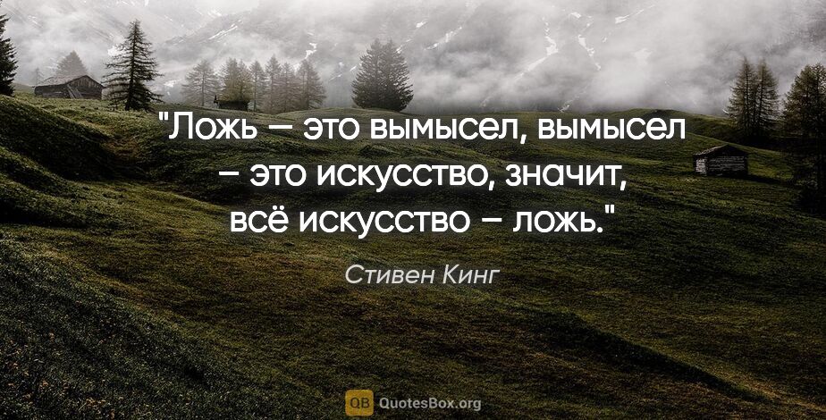 Стивен Кинг цитата: "Ложь — это вымысел, вымысел – это искусство, значит, всё..."