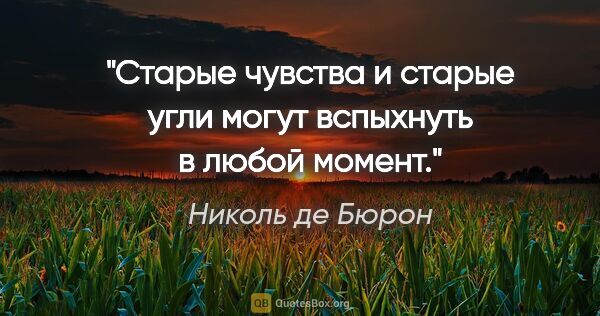 Николь де Бюрон цитата: "Старые чувства и старые угли могут вспыхнуть в любой момент."