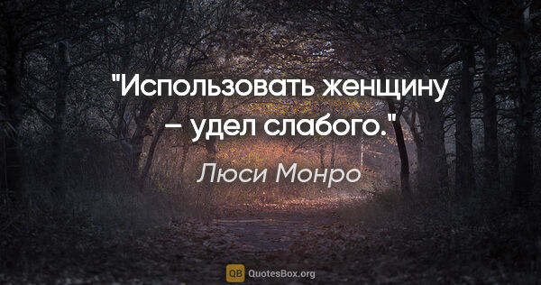 Люси Монро цитата: "Использовать женщину – удел слабого."