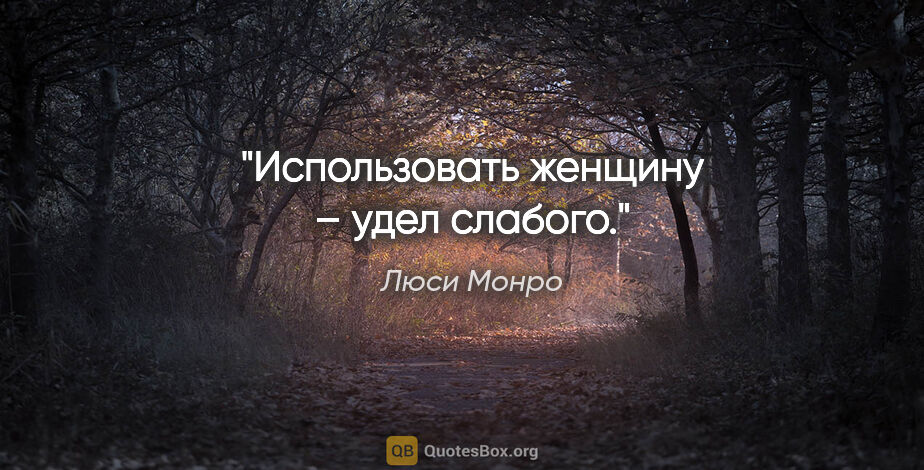 Люси Монро цитата: "Использовать женщину – удел слабого."