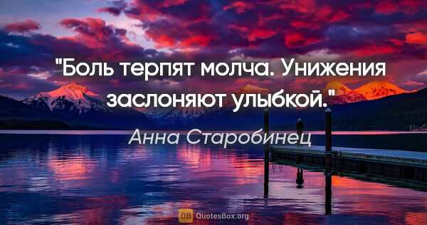 Анна Старобинец цитата: "Боль терпят молча. Унижения заслоняют улыбкой."