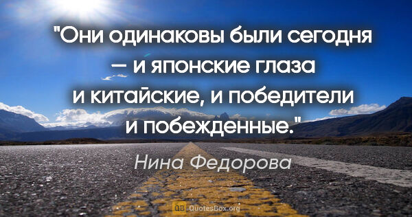 Нина Федорова цитата: "Они одинаковы были сегодня — и японские глаза и китайские, и..."