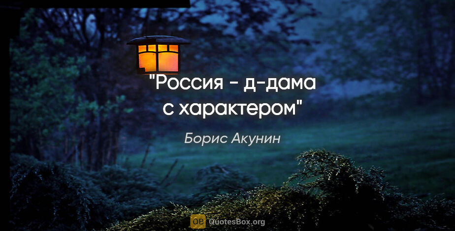 Борис Акунин цитата: "Россия - д-дама с характером"