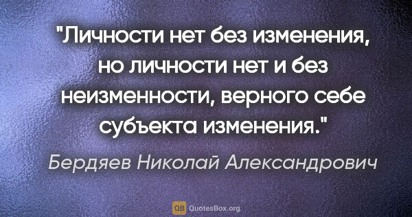 Бердяев Николай Александрович цитата: "Личности нет без изменения, но личности нет и без..."
