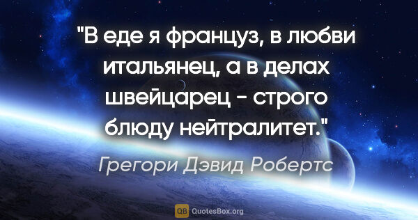 Грегори Дэвид Робертс цитата: "В еде я француз, в любви итальянец, а в делах швейцарец -..."