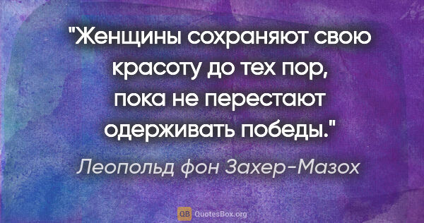 Леопольд фон Захер-Мазох цитата: "Женщины сохраняют свою красоту до тех пор, пока не перестают..."