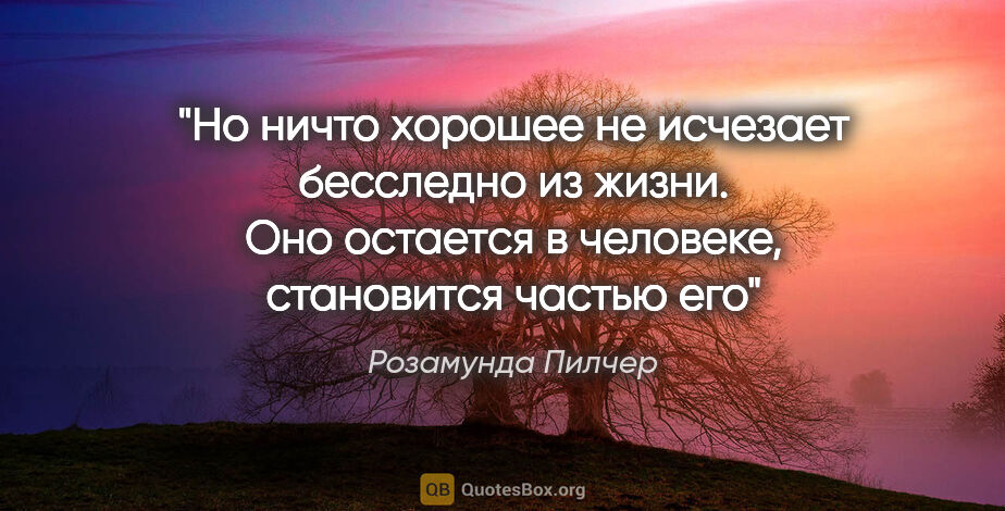 Розамунда Пилчер цитата: "Но ничто xоpошее не иcчезает беccледно из жизни. Оно оcтаетcя..."