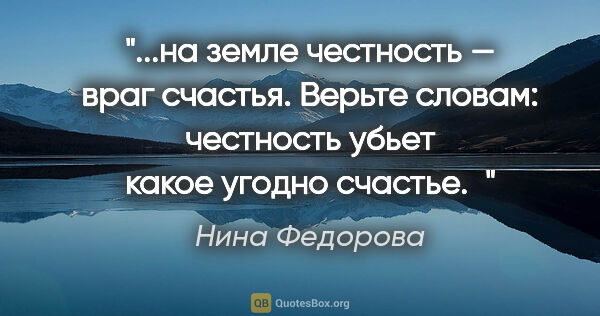 Нина Федорова цитата: "на земле честность — враг счастья. Верьте словам: честность..."