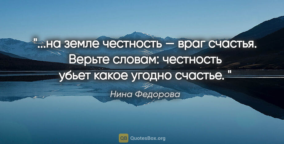 Нина Федорова цитата: "на земле честность — враг счастья. Верьте словам: честность..."