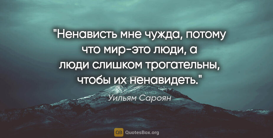 Уильям Сароян цитата: "Ненависть мне чужда, потому что мир-это люди, а люди слишком..."