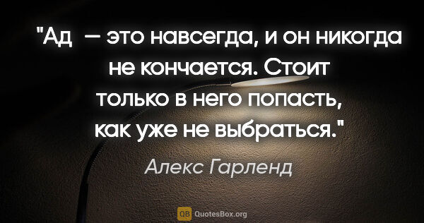 Алекс Гарленд цитата: "Ад — это навсегда, и он никогда не кончается. Стоит только в..."