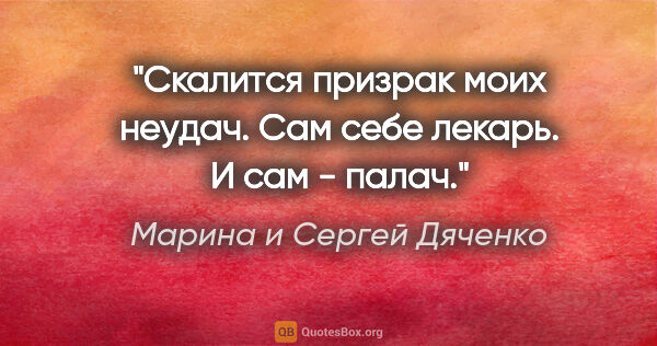 Марина и Сергей Дяченко цитата: "Скалится призрак моих неудач.

Сам себе лекарь.

И сам - палач."