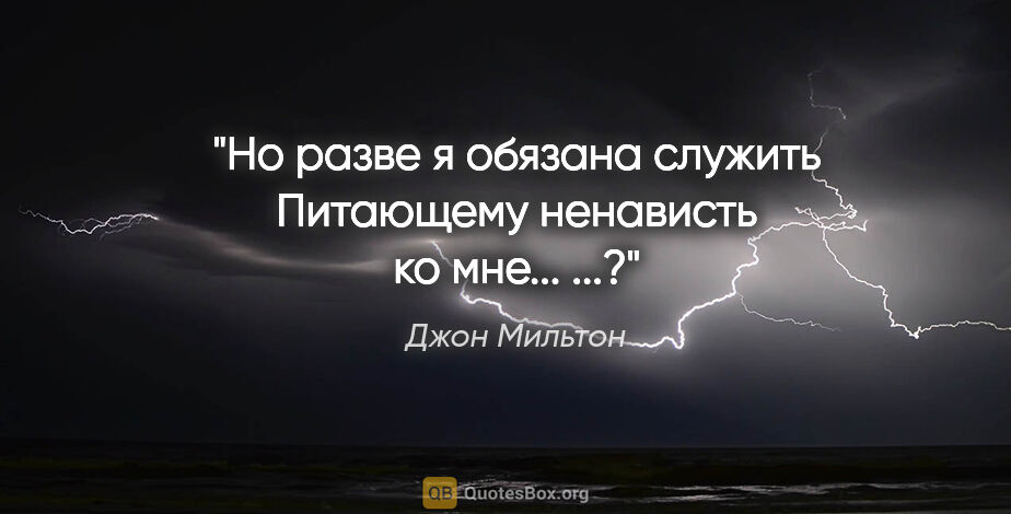 Джон Мильтон цитата: "Но разве я обязана служить

Питающему ненависть ко мне...

...?"