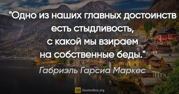 Габриэль Гарсиа Маркес цитата: "Одно из наших главных достоинств есть стыдливость, с какой мы..."