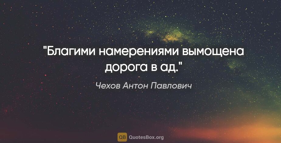 Чехов Антон Павлович цитата: "Благими намерениями вымощена дорога в ад."
