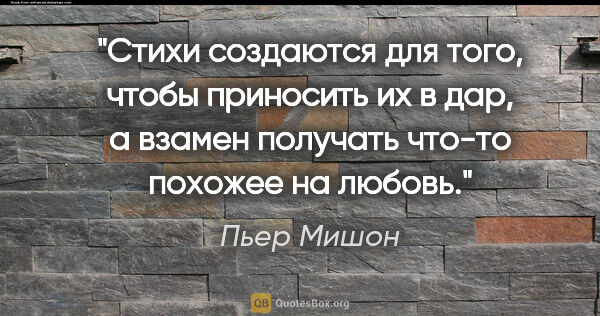 Пьер Мишон цитата: "Стихи создаются для того, чтобы приносить их в дар, а взамен..."