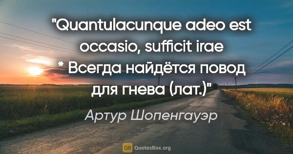 Артур Шопенгауэр цитата: "Quantulacunque adeo est occasio, sufficit irae * Всегда..."