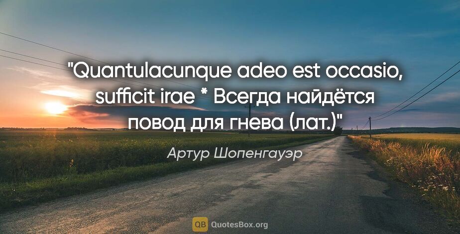 Артур Шопенгауэр цитата: "Quantulacunque adeo est occasio, sufficit irae * Всегда..."