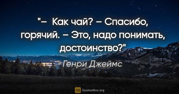 Генри Джеймс цитата: "–  Как чай?

– Спасибо, горячий.

– Это, надо понимать,..."