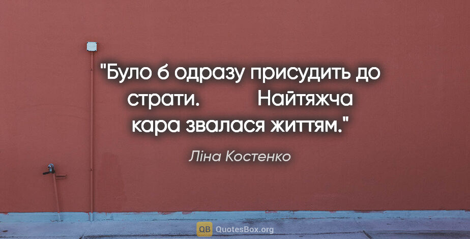 Ліна Костенко цитата: "Було б одразу присудить до страти. 

         Найтяжча кара..."