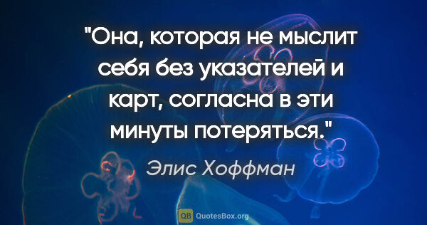 Элис Хоффман цитата: "Она, которая не мыслит себя без указателей и карт, согласна в..."