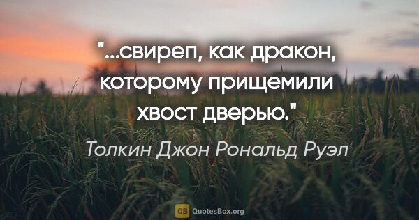 Толкин Джон Рональд Руэл цитата: "...свиреп, как дракон, которому прищемили хвост дверью."