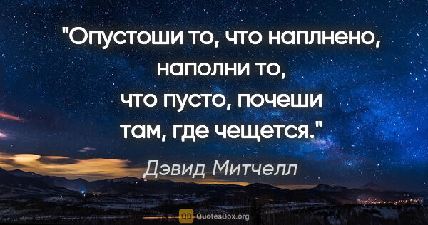 Дэвид Митчелл цитата: "Опустоши то, что наплнено, наполни то, что пусто, почеши там,..."