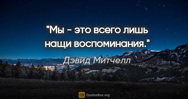 Дэвид Митчелл цитата: "Мы - это всего лишь нащи воспоминания."