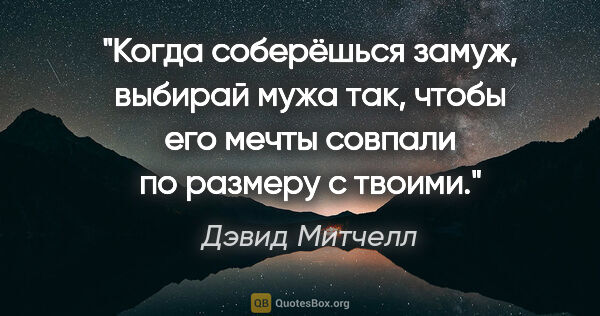 Дэвид Митчелл цитата: "Когда соберёшься замуж, выбирай мужа так, чтобы его мечты..."