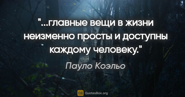 Пауло Коэльо цитата: "главные вещи в жизни неизменно просты и доступны каждому..."