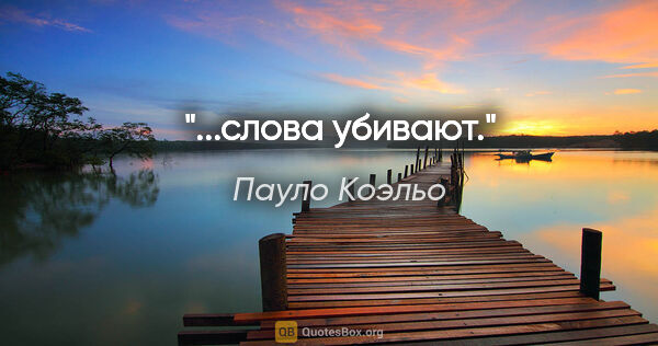 Пауло Коэльо цитата: "...слова убивают."