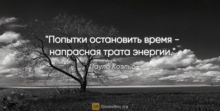 Пауло Коэльо цитата: "Попытки остановить время - напрасная трата энергии."