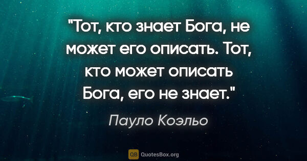 Пауло Коэльо цитата: "Тот, кто знает Бога, не может его описать. Тот, кто может..."