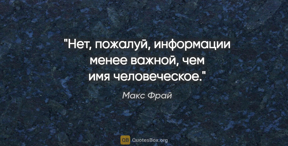 Макс Фрай цитата: "Нет, пожалуй, информации менее важной, чем имя человеческое."