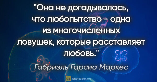 Габриэль Гарсиа Маркес цитата: "Она не догадывалась, что любопытство - одна из многочисленных..."