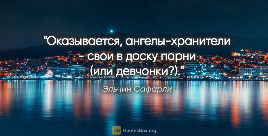 Эльчин Сафарли цитата: "Оказывается, ангелы-хранители - свои в доску парни (или..."