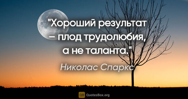 Николас Спаркс цитата: "Хороший результат – плод трудолюбия, а не таланта."