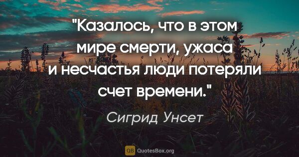 Сигрид Унсет цитата: "Казалось, что в этом мире смерти, ужаса и несчастья люди..."