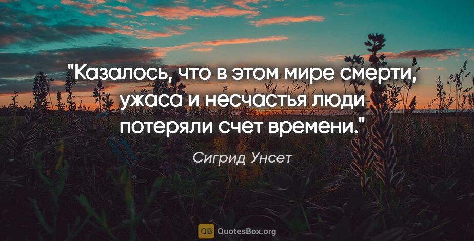 Сигрид Унсет цитата: "Казалось, что в этом мире смерти, ужаса и несчастья люди..."