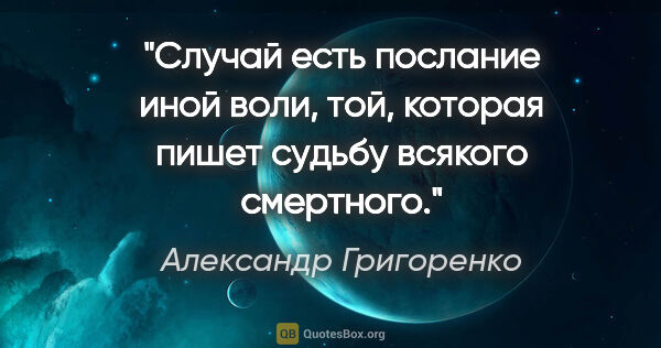 Александр Григоренко цитата: "Случай есть послание иной воли, той, которая пишет судьбу..."