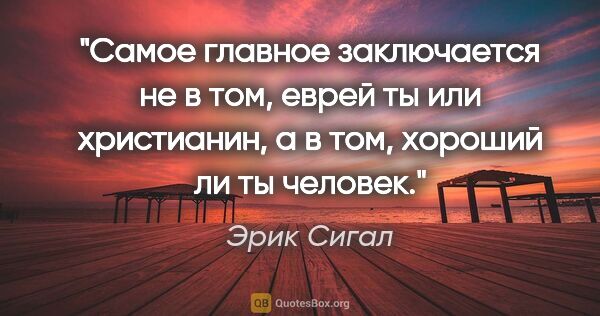 Эрик Сигал цитата: "Самое главное заключается не в том, еврей ты или христианин, а..."