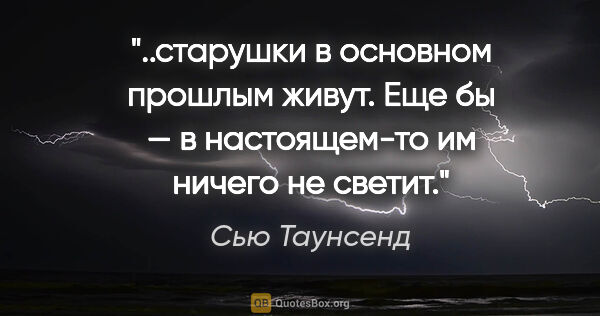 Сью Таунсенд цитата: "старушки в основном прошлым живут. Еще бы — в настоящем-то им..."