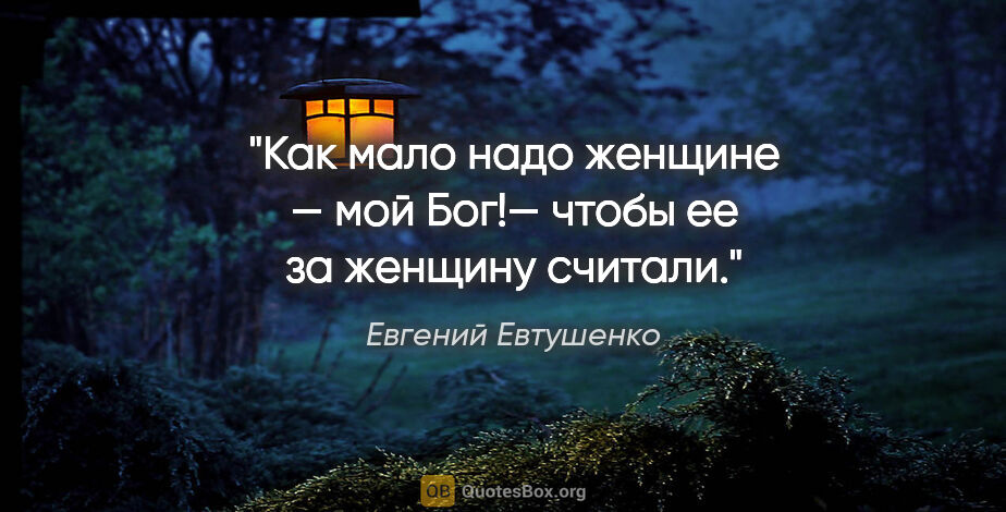 Евгений Евтушенко цитата: "Как мало надо женщине — мой Бог!—

чтобы ее за женщину считали."